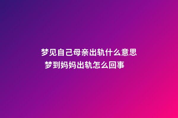 梦见自己母亲出轨什么意思  梦到妈妈出轨怎么回事